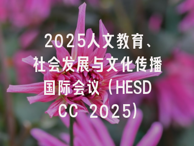 2025人文教育、社会发展与文化传播国际会议(HESDCC 2025)