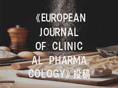 《EUROPEAN JOURNAL OF CLINICAL PHARMACOLOGY》投稿全攻略:从期刊特色到论文润色技巧