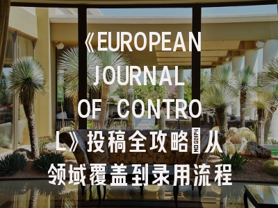 《EUROPEAN JOURNAL OF CONTROL》投稿全攻略:从领域覆盖到录用流程的专业指南