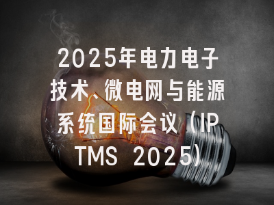 2025年电力电子技术、微电网与能源系统国际会议（IPTMS 2025）