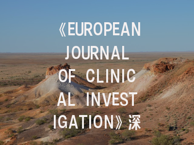 《EUROPEAN JOURNAL OF CLINICAL INVESTIGATION》深度解析：从投稿规则到影响力突围