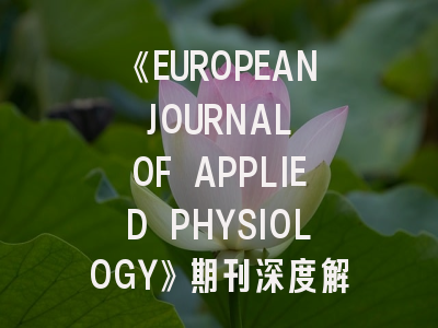 《EUROPEAN JOURNAL OF APPLIED PHYSIOLOGY》期刊深度解析：投稿成功率提升的9个关键策略