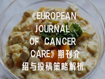 《EUROPEAN JOURNAL OF CANCER CARE》期刊介绍与投稿策略解析