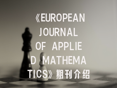 《EUROPEAN JOURNAL OF APPLIED MATHEMATICS》期刊介绍与投稿策略:科研老兵的实战指南