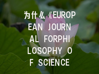 为什么《EUROPEAN JOURNAL FORPHILOSOPHY OF SCIENCE》成为科学哲学界的必读刊物?