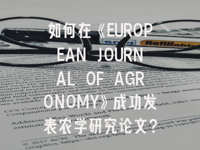 如何在《EUROPEAN JOURNAL OF AGRONOMY》成功发表农学研究论文?