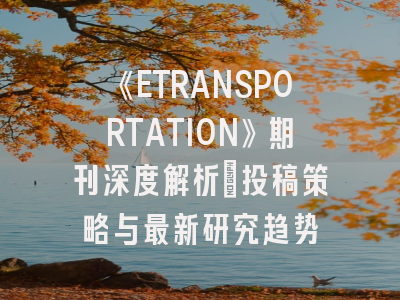 《ETRANSPORTATION》期刊深度解析:投稿策略与最新研究趋势