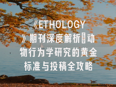 《ETHOLOGY》期刊深度解析:动物行为学研究的黄金标准与投稿全攻略