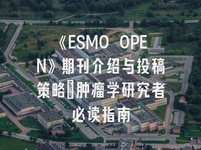 《ESMO OPEN》期刊介绍与投稿策略:肿瘤学研究者必读指南