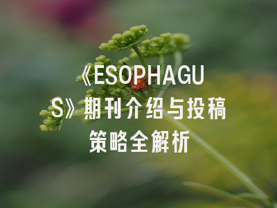 《ESOPHAGUS》期刊介绍与投稿策略全解析