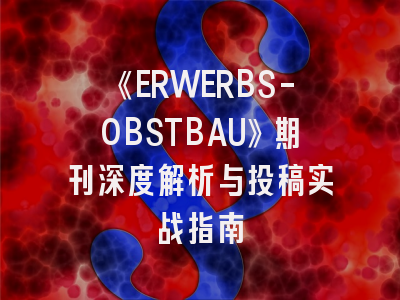 《ERWERBS-OBSTBAU》期刊深度解析与投稿实战指南