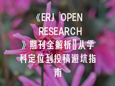 《ERJ OPEN RESEARCH》期刊全解析:从学科定位到投稿避坑指南