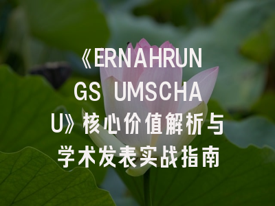 《ERNAHRUNGS UMSCHAU》核心价值解析与学术发表实战指南