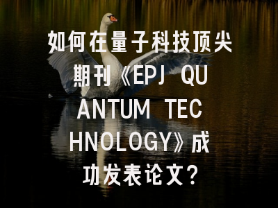 如何在量子科技顶尖期刊《EPJ QUANTUM TECHNOLOGY》成功发表论文？