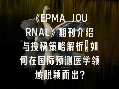 《EPMA JOURNAL》期刊介绍与投稿策略解析:如何在国际预测医学领域脱颖而出?