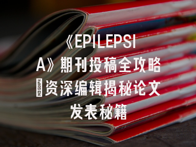 《EPILEPSIA》期刊投稿全攻略:资深编辑揭秘论文发表秘籍
