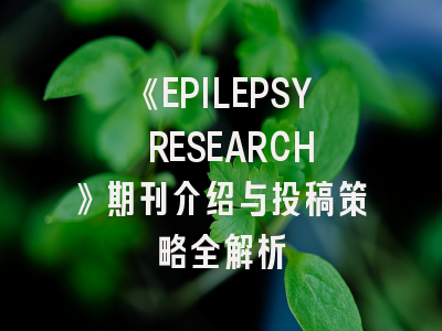 《EPILEPSY RESEARCH》期刊介绍与投稿策略全解析