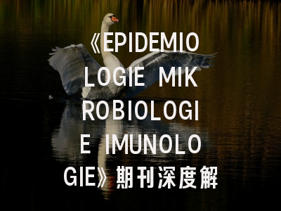 《EPIDEMIOLOGIE MIKROBIOLOGIE IMUNOLOGIE》期刊深度解读与成功投稿指南