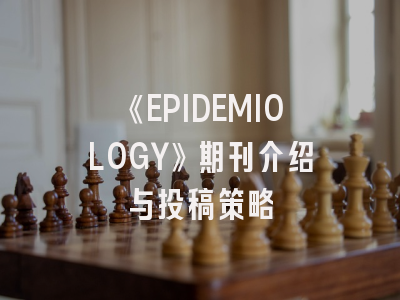 《EPIDEMIOLOGY》期刊介绍与投稿策略