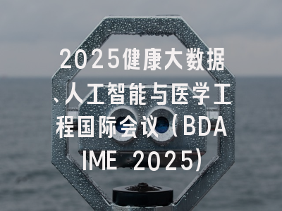 2025健康大数据、人工智能与医学工程国际会议(BDAIME 2025)
