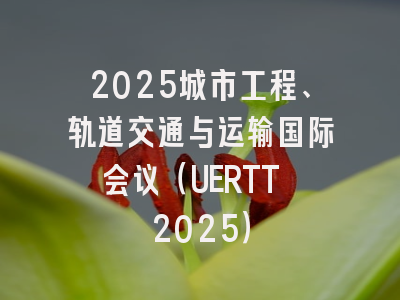 2025城市工程、轨道交通与运输国际会议（UERTT 2025）