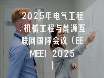 2025年电气工程、机械工程与能源互联网国际会议(EEMEEI 2025)
