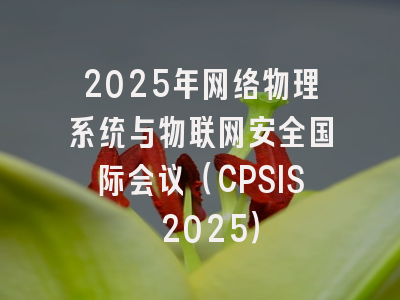2025年网络物理系统与物联网安全国际会议(CPSIS 2025)
