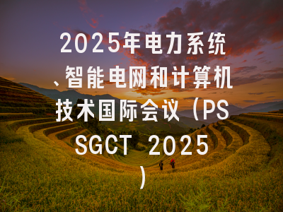2025年电力系统、智能电网和计算机技术国际会议(PSSGCT 2025)