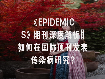 《EPIDEMICS》期刊深度解析：如何在国际顶刊发表传染病研究？