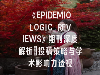 《EPIDEMIOLOGIC REVIEWS》期刊深度解析：投稿策略与学术影响力透视