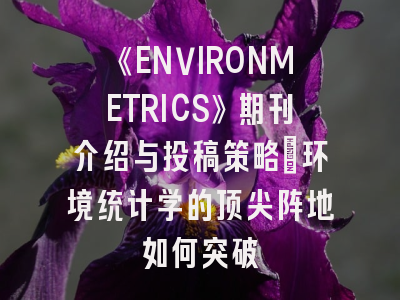 《ENVIRONMETRICS》期刊介绍与投稿策略：环境统计学的顶尖阵地如何突破
