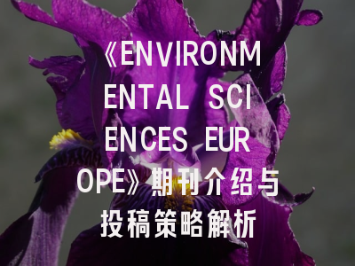 《ENVIRONMENTAL SCIENCES EUROPE》期刊介绍与投稿策略解析