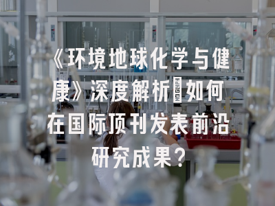《环境地球化学与健康》深度解析:如何在国际顶刊发表前沿研究成果?