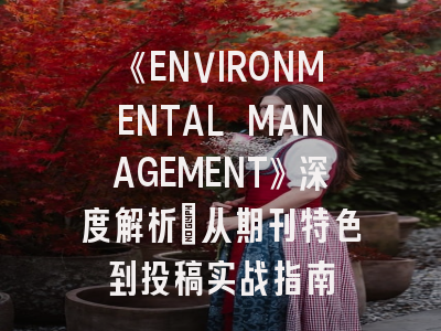 《ENVIRONMENTAL MANAGEMENT》深度解析：从期刊特色到投稿实战指南