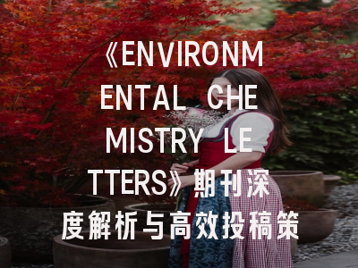 《ENVIRONMENTAL CHEMISTRY LETTERS》期刊深度解析与高效投稿策略