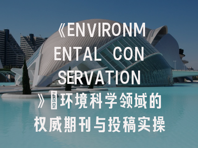 《ENVIRONMENTAL CONSERVATION》:环境科学领域的权威期刊与投稿实操指南