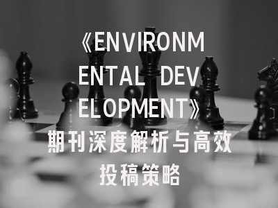 《ENVIRONMENTAL DEVELOPMENT》期刊深度解析与高效投稿策略