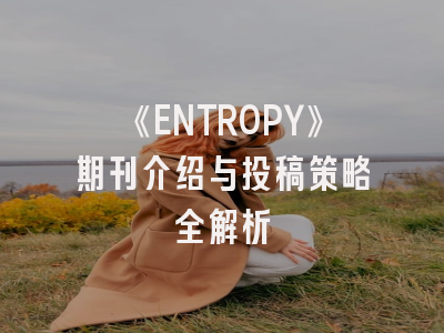 《ENTROPY》期刊介绍与投稿策略全解析