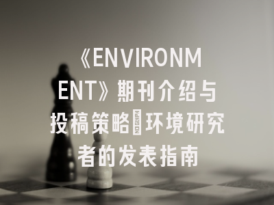 《ENVIRONMENT》期刊介绍与投稿策略:环境研究者的发表指南