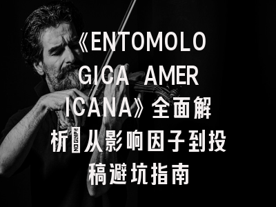 《ENTOMOLOGICA AMERICANA》全面解析：从影响因子到投稿避坑指南