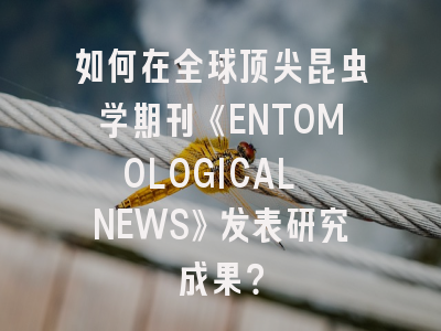 如何在全球顶尖昆虫学期刊《ENTOMOLOGICAL NEWS》发表研究成果？