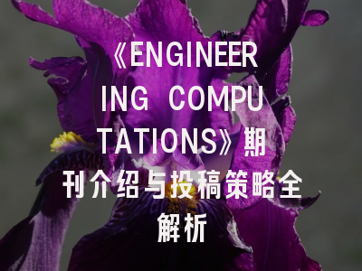 《ENGINEERING COMPUTATIONS》期刊介绍与投稿策略全解析