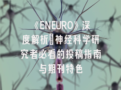 《ENEURO》深度解析:神经科学研究者必看的投稿指南与期刊特色