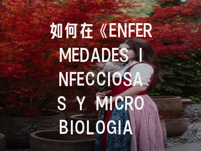 如何在《ENFERMEDADES INFECCIOSAS Y MICROBIOLOGIA CLINICA》成功发表研究?专业投稿指南解析