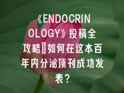 《ENDOCRINOLOGY》投稿全攻略：如何在这本百年内分泌顶刊成功发表？