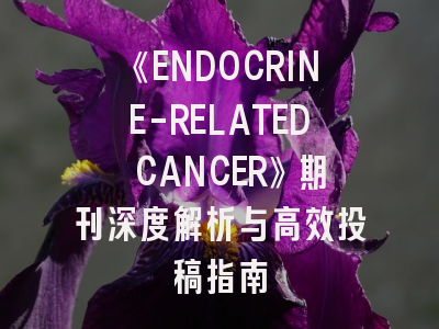 《ENDOCRINE-RELATED CANCER》期刊深度解析与高效投稿指南