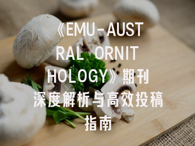 《EMU-AUSTRAL ORNITHOLOGY》期刊深度解析与高效投稿指南
