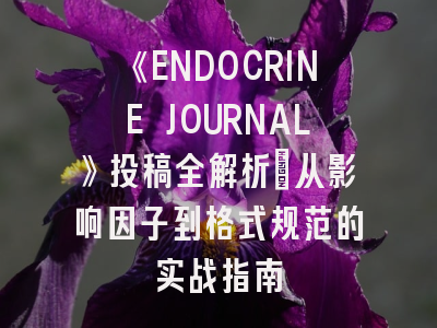 《ENDOCRINE JOURNAL》投稿全解析：从影响因子到格式规范的实战指南