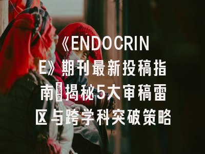 《ENDOCRINE》期刊最新投稿指南：揭秘5大审稿雷区与跨学科突破策略