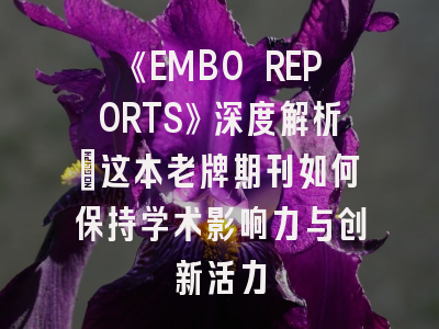 《EMBO REPORTS》深度解析:这本老牌期刊如何保持学术影响力与创新活力